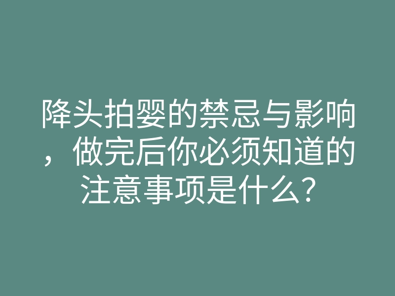 降头拍婴的禁忌与影响,做完后你必须知道的注意事项是什么?