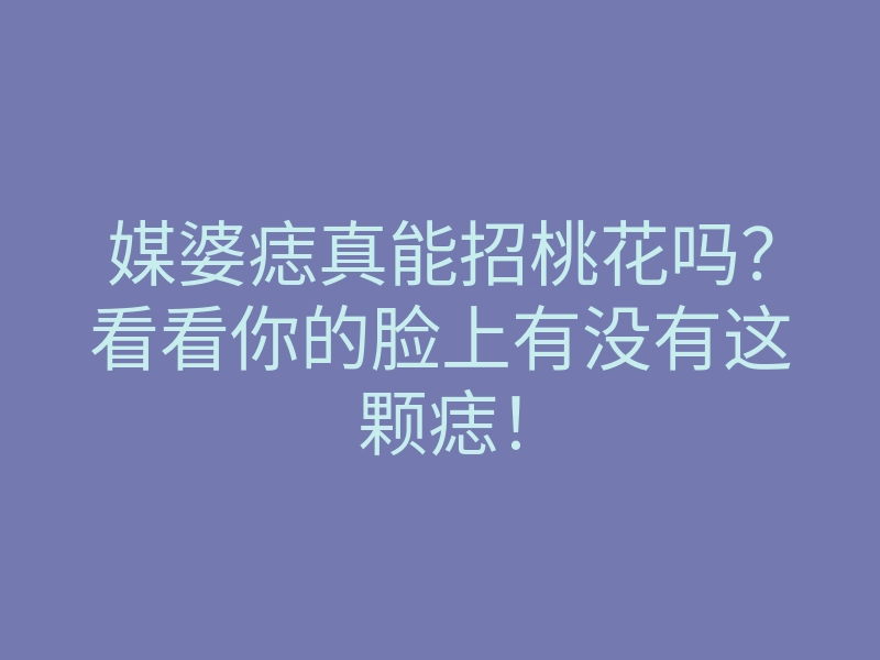 媒婆痣真能招桃花吗？看看你的脸上有没有这颗痣！