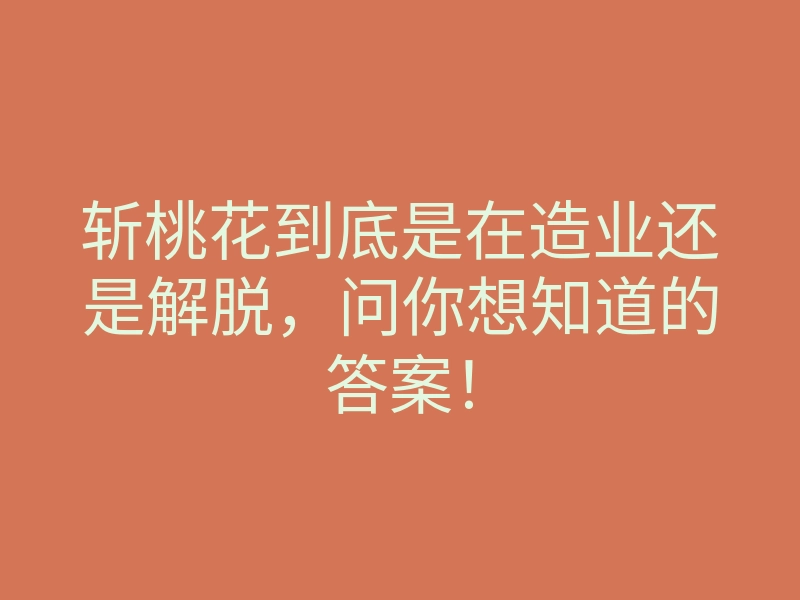 斩桃花到底是在造业还是解脱,问你想知道的答案!