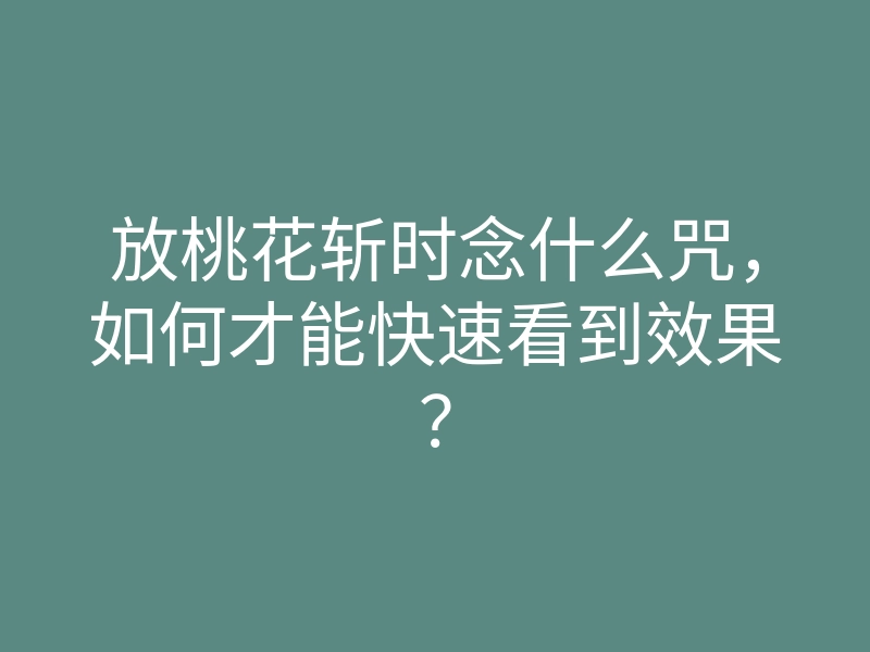 放桃花斩时念什么咒,如何才能快速看到效果?