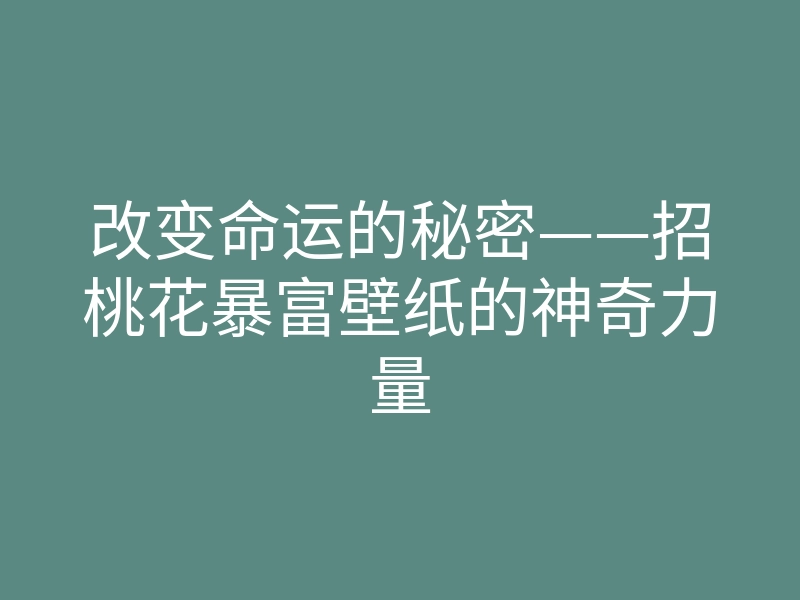 改变命运的秘密——招桃花暴富壁纸的神奇力量