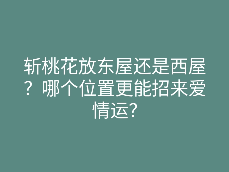 斩桃花放东屋还是西屋?哪个位置更能招来爱情运?