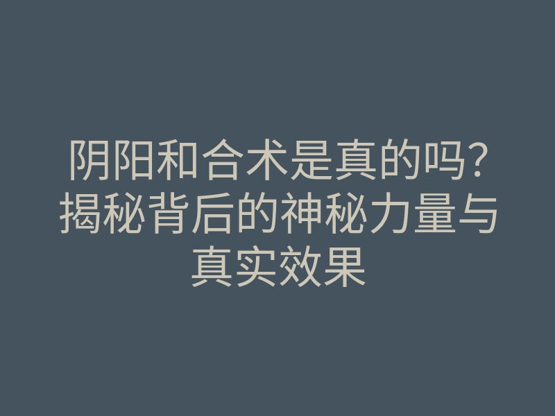 阴阳和合术是真的吗?揭秘背后的神秘力量与真实效果