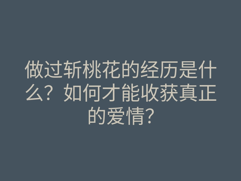 做过斩桃花的经历是什么?如何才能收获真正的爱情?
