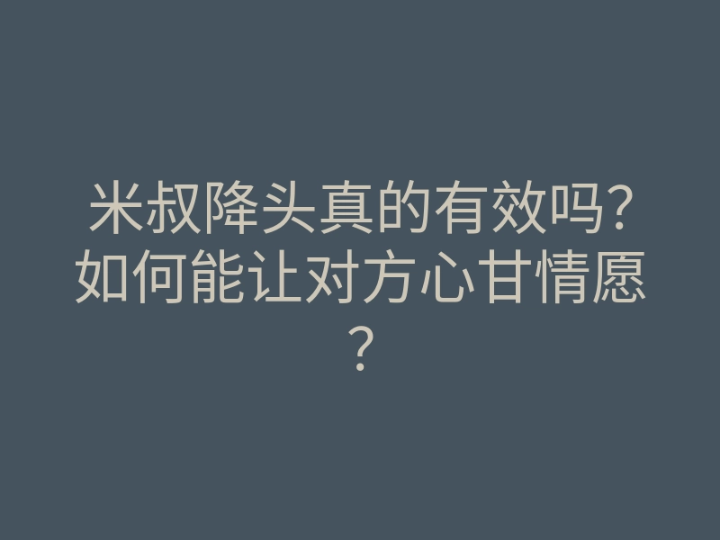 米叔降头真的有效吗?如何能让对方心甘情愿?