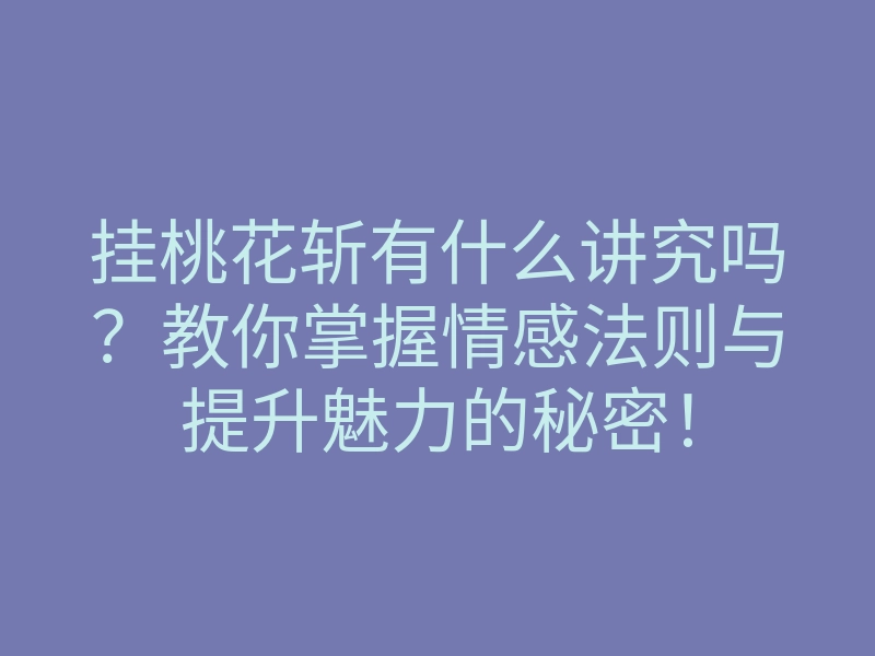 挂桃花斩有什么讲究吗?教你掌握情感法则与提升魅力的秘密!