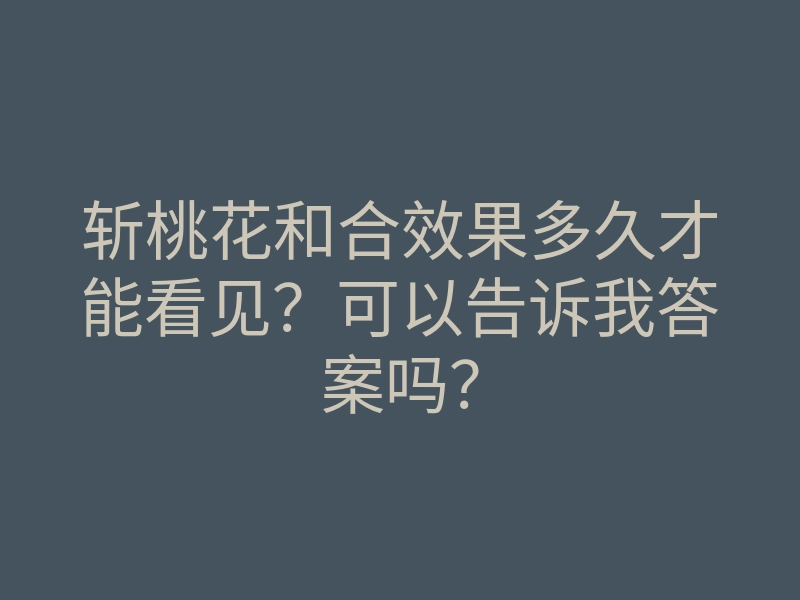 斩桃花和合效果多久才能看见?可以告诉我答案吗?