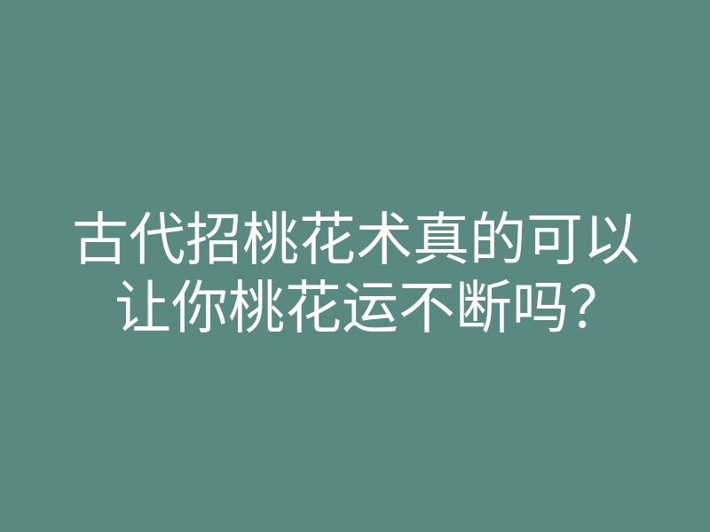 古代招桃花术真的可以让你桃花运不断吗?