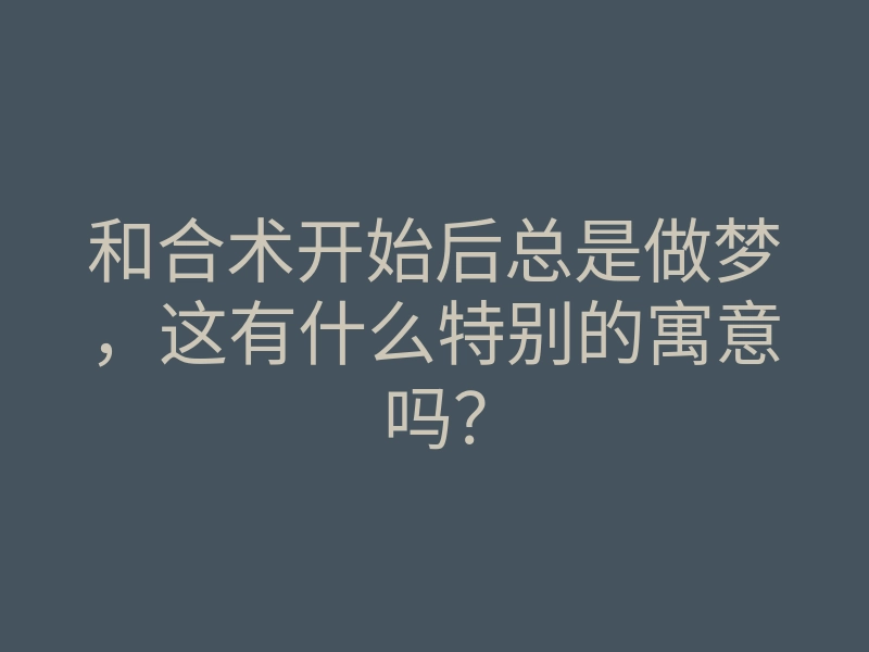 和合术开始后总是做梦,这有什么特别的寓意吗?