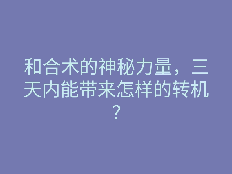 和合术的神秘力量,三天内能带来怎样的转机?