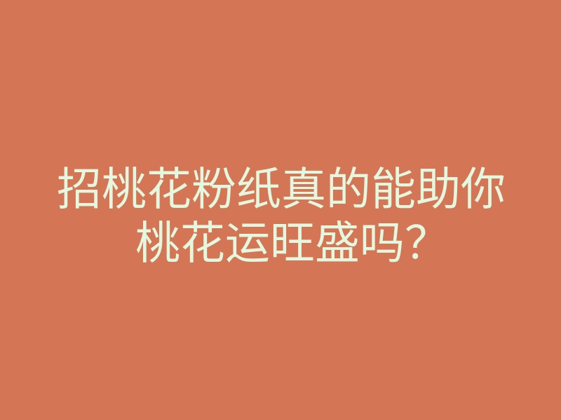 招桃花粉纸真的能助你桃花运旺盛吗?