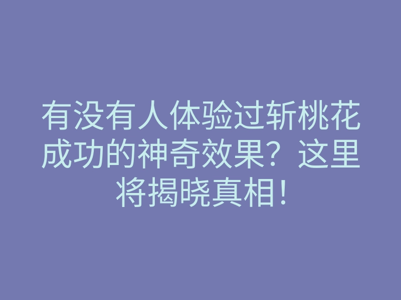 有没有人体验过斩桃花成功的神奇效果?这里将揭晓真相!