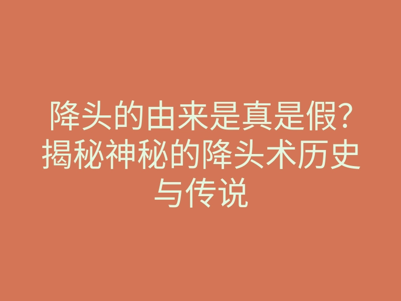 降头的由来是真是假?揭秘神秘的降头术历史与传说