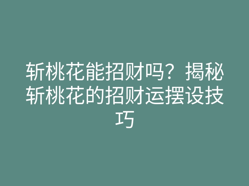 斩桃花能招财吗?揭秘斩桃花的招财运摆设技巧