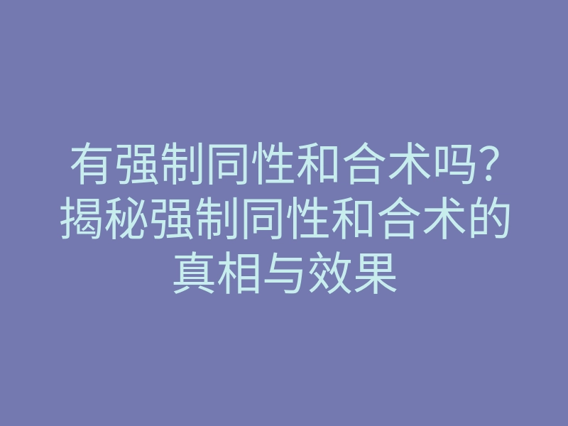 有强制同性和合术吗?揭秘强制同性和合术的真相与效果