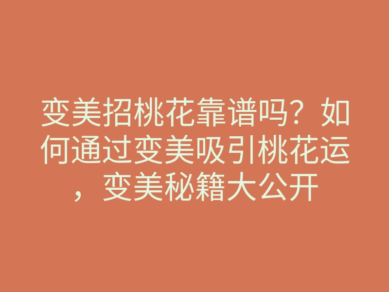 变美招桃花靠谱吗?如何通过变美吸引桃花运,变美秘籍大公开