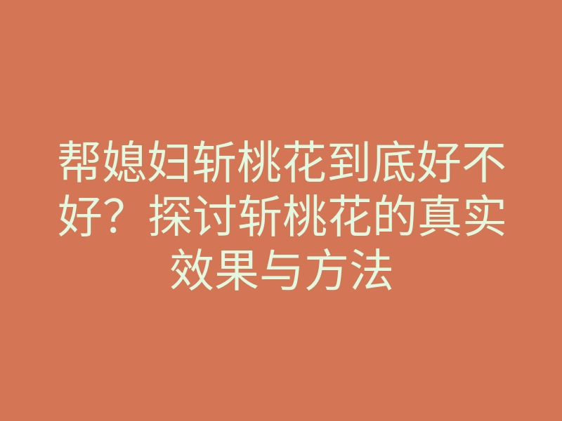 帮媳妇斩桃花到底好不好?探讨斩桃花的真实效果与方法