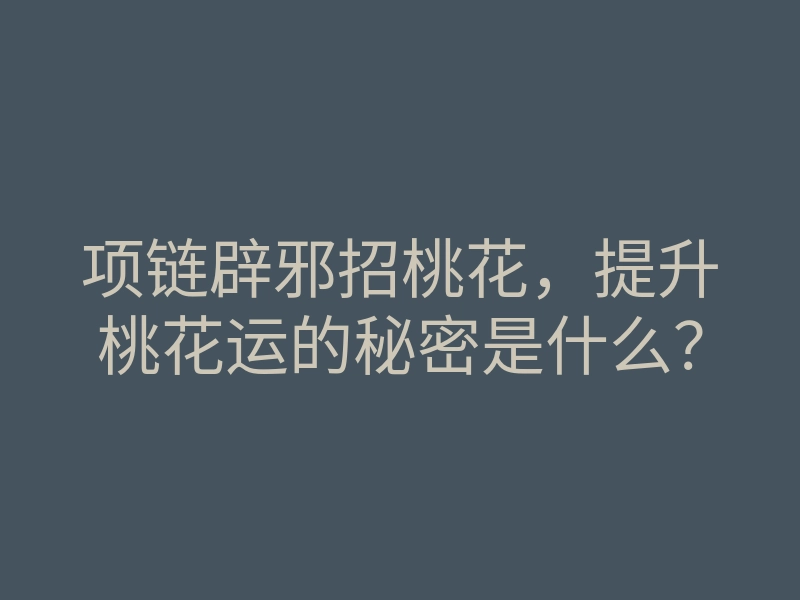 项链辟邪招桃花,提升桃花运的秘密是什么?