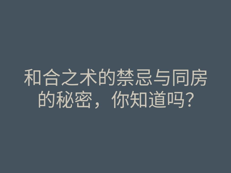 和合之术的禁忌与同房的秘密,你知道吗?