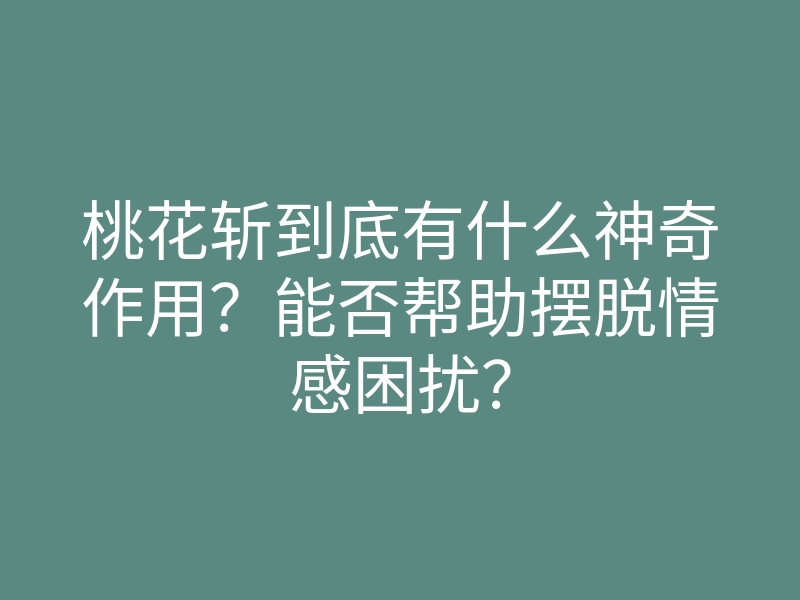 桃花斩到底有什么神奇作用?能否帮助摆脱情感困扰?