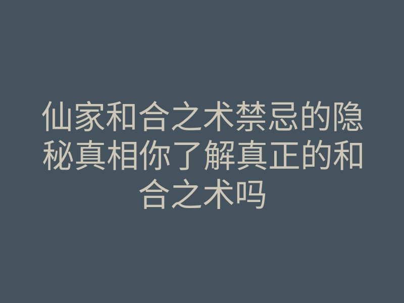 仙家和合之术禁忌的隐秘真相你了解真正的和合之术吗