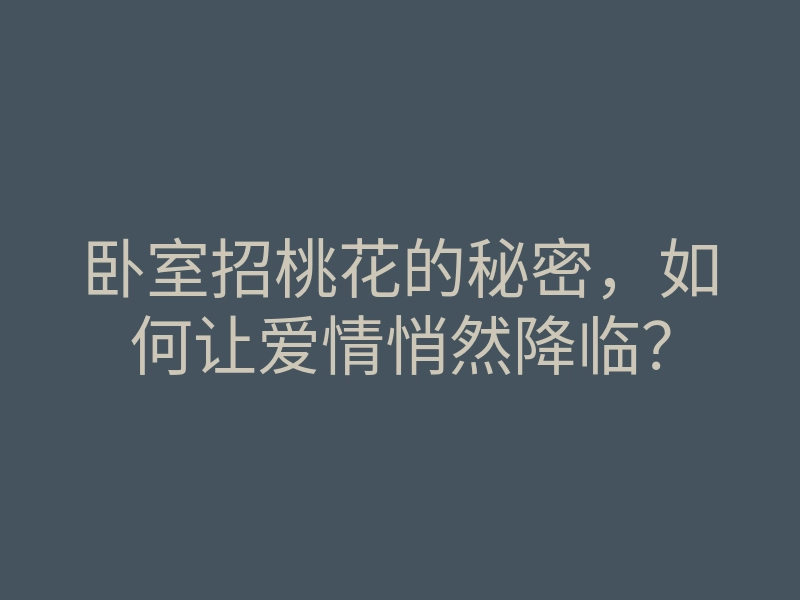 卧室招桃花的秘密,如何让爱情悄然降临?