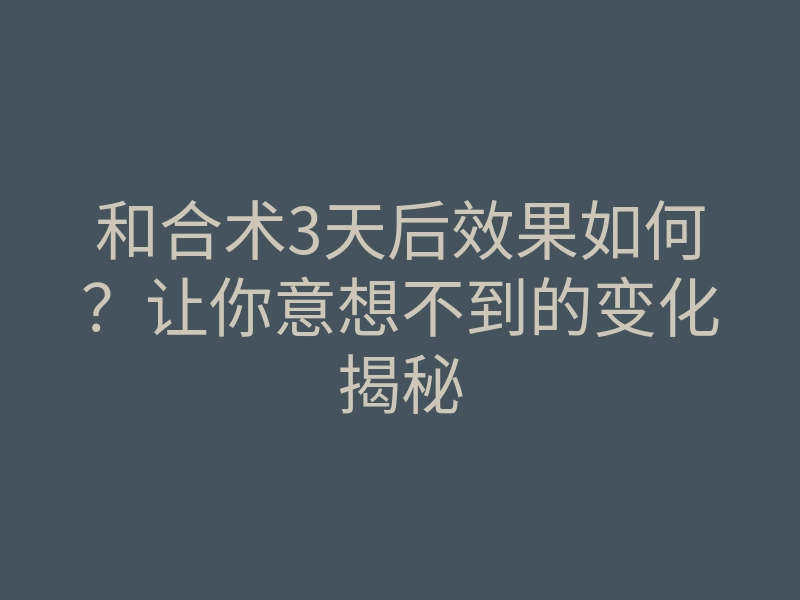 和合术3天后效果如何?让你意想不到的变化揭秘