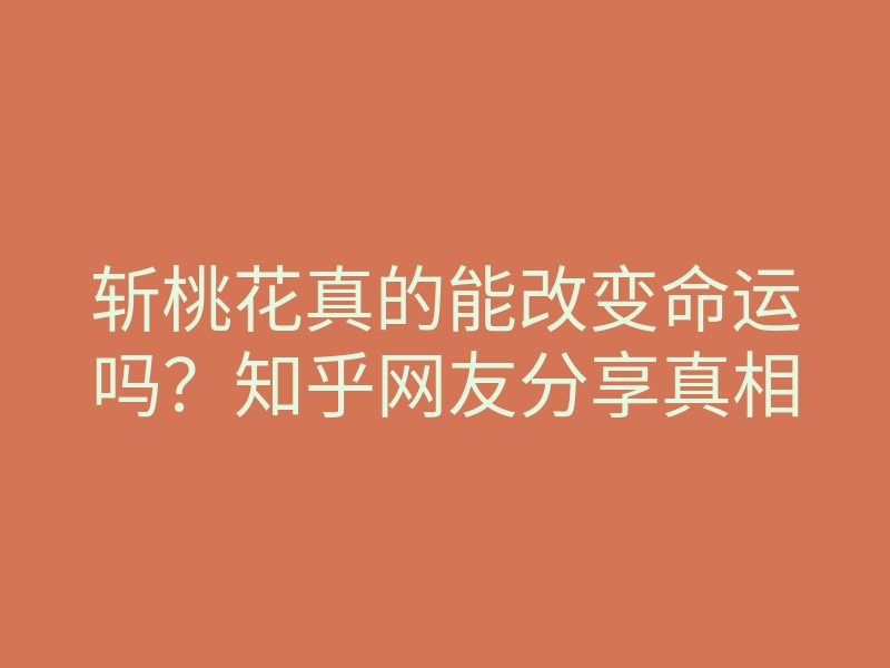 斩桃花真的能改变命运吗?知乎网友分享真相