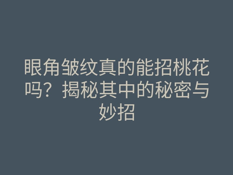 眼角皱纹真的能招桃花吗?揭秘其中的秘密与妙招