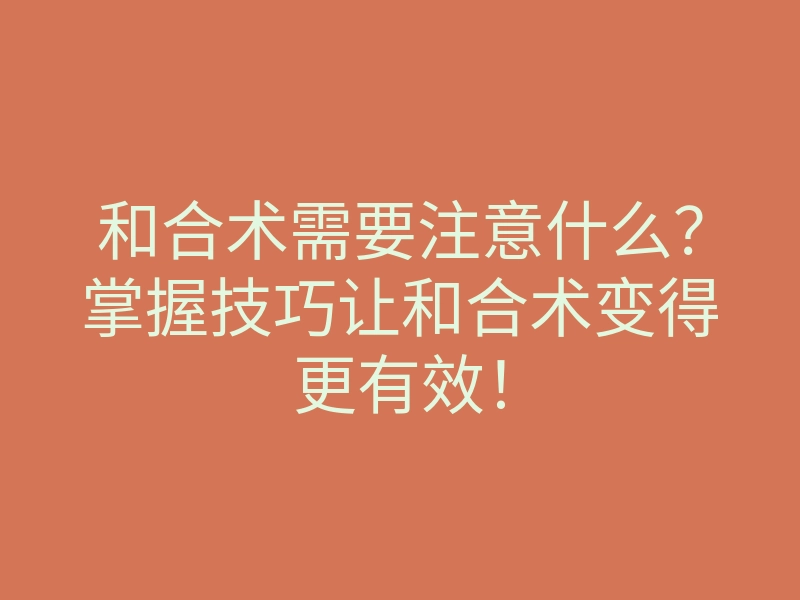 和合术需要注意什么?掌握技巧让和合术变得更有效!