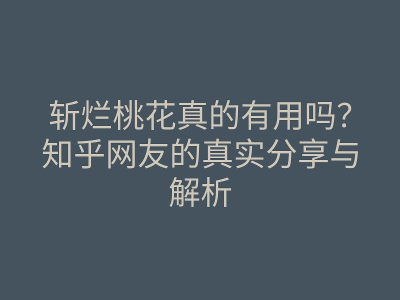 斩烂桃花真的有用吗?知乎网友的真实分享与解析