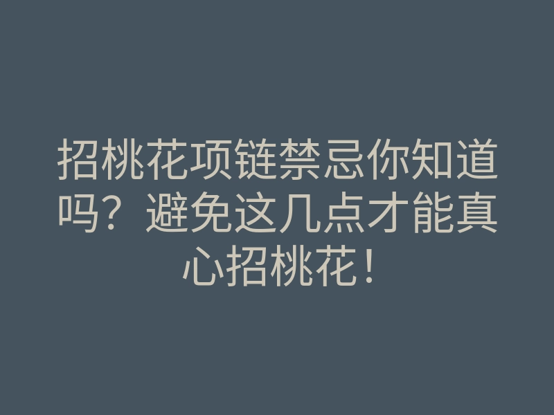 招桃花项链禁忌你知道吗?避免这几点才能真心招桃花!