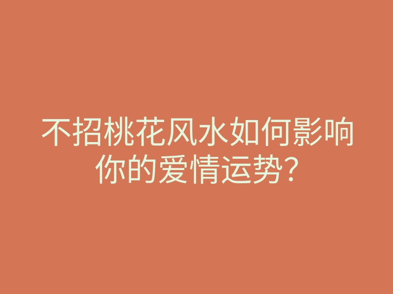 不招桃花风水如何影响你的爱情运势?