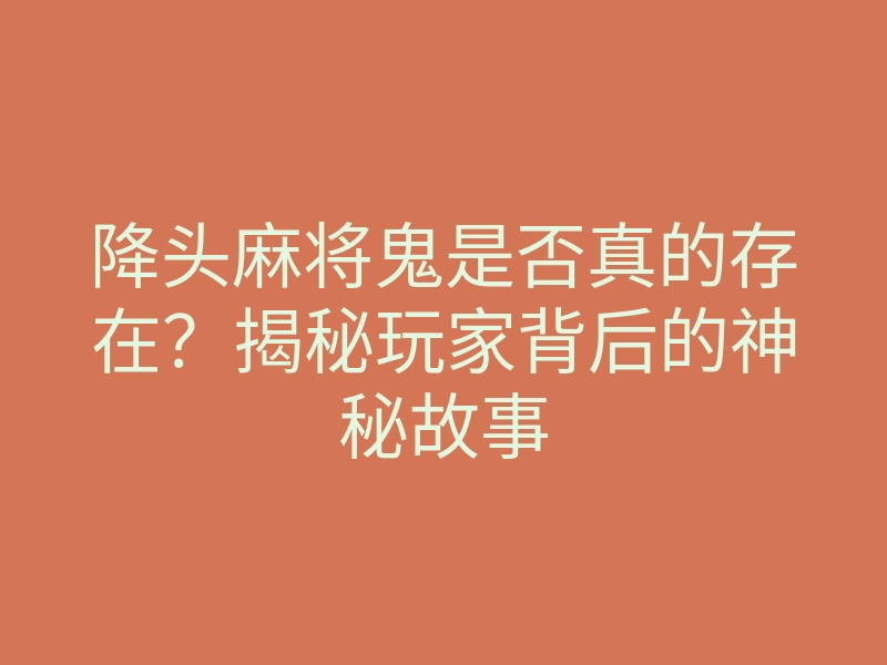 降头麻将鬼是否真的存在?揭秘玩家背后的神秘故事
