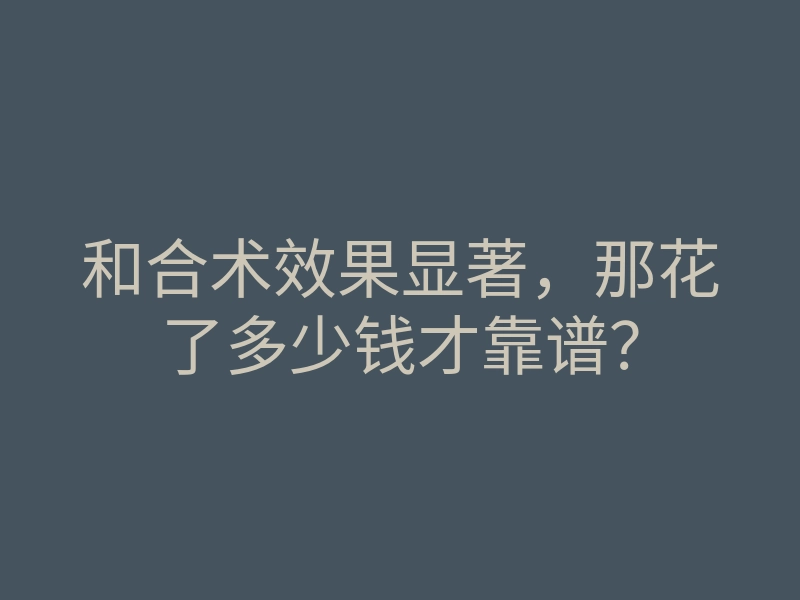 和合术效果显著,那花了多少钱才靠谱?