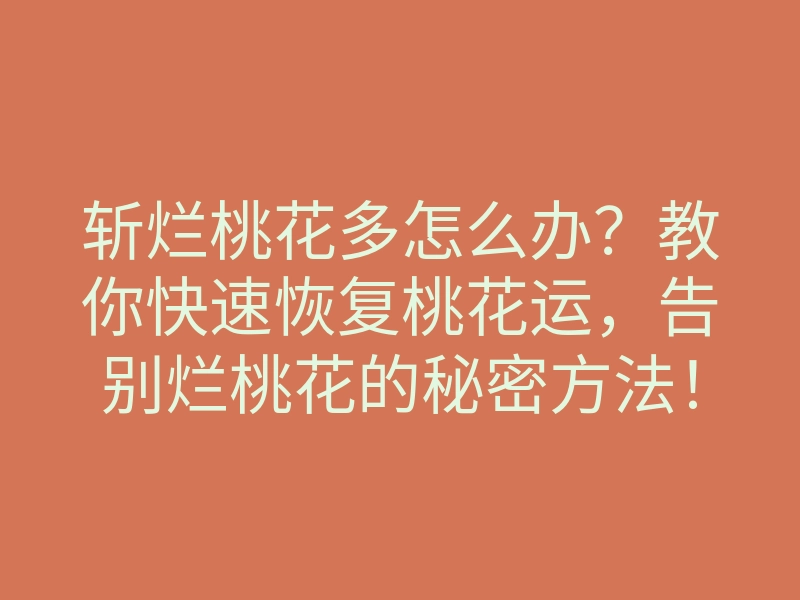 斩烂桃花多怎么办?教你快速恢复桃花运,告别烂桃花的秘密方法!