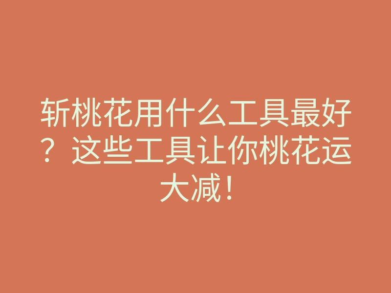 斩桃花用什么工具最好?这些工具让你桃花运大减!