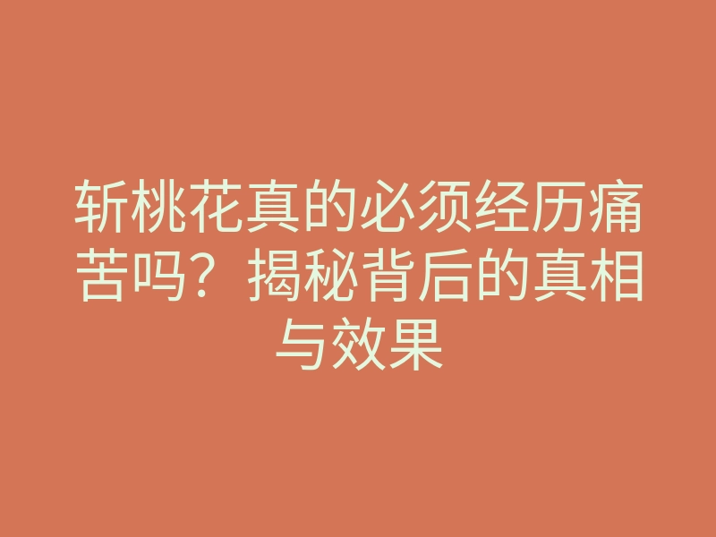 斩桃花真的必须经历痛苦吗?揭秘背后的真相与效果