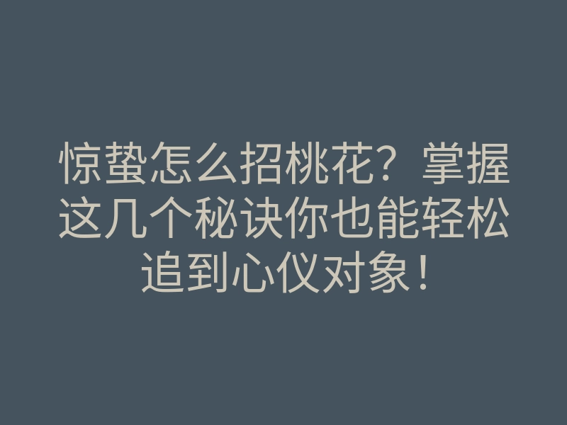 惊蛰怎么招桃花?掌握这几个秘诀你也能轻松追到心仪对象!