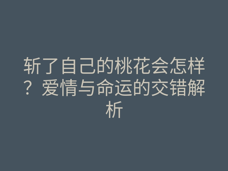 斩了自己的桃花会怎样?爱情与命运的交错解析