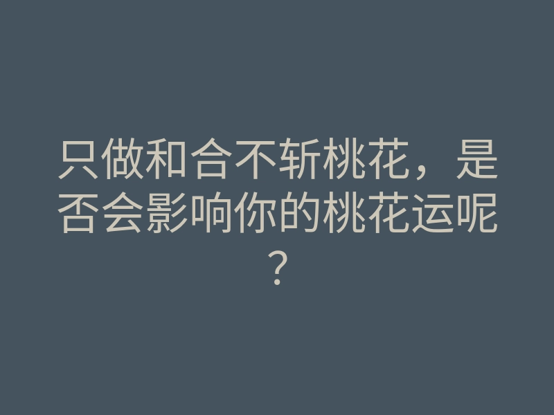 只做和合不斩桃花,是否会影响你的桃花运呢?