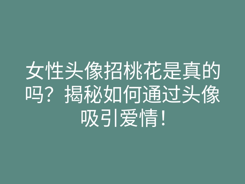 女性头像招桃花是真的吗?揭秘如何通过头像吸引爱情!