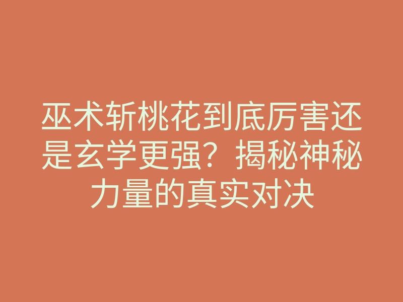 巫术斩桃花到底厉害还是玄学更强？揭秘神秘力量的真实对决