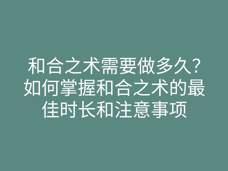 和合之术需要做多久?如何掌握和合之术的最佳时长和注意事项