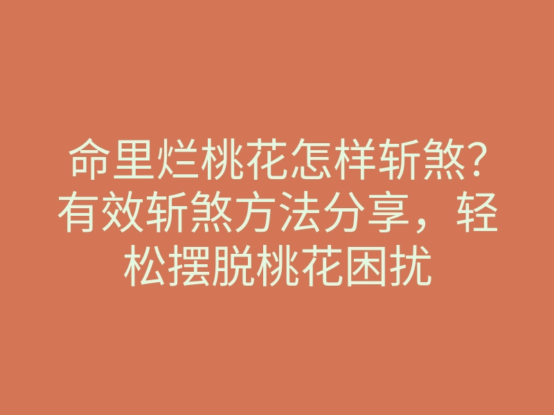 命里烂桃花怎样斩煞?有效斩煞方法分享,轻松摆脱桃花困扰