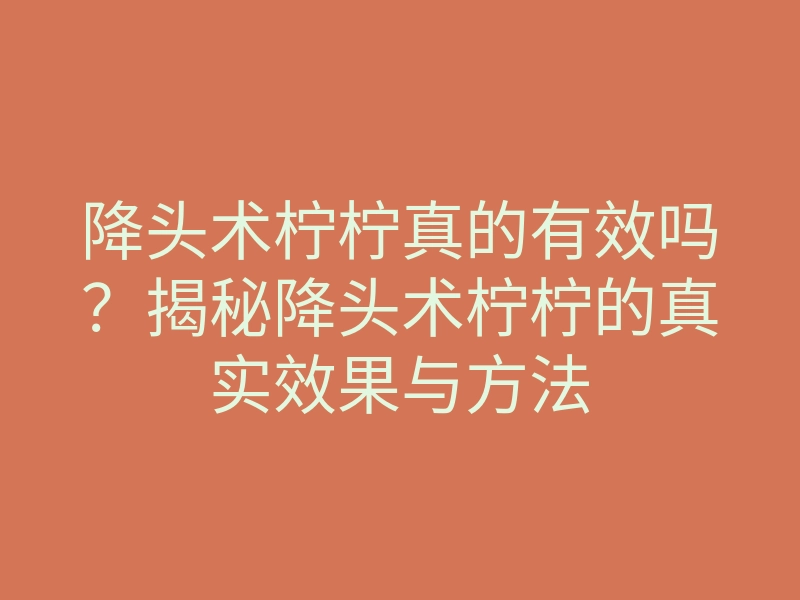 降头术柠柠真的有效吗?揭秘降头术柠柠的真实效果与方法