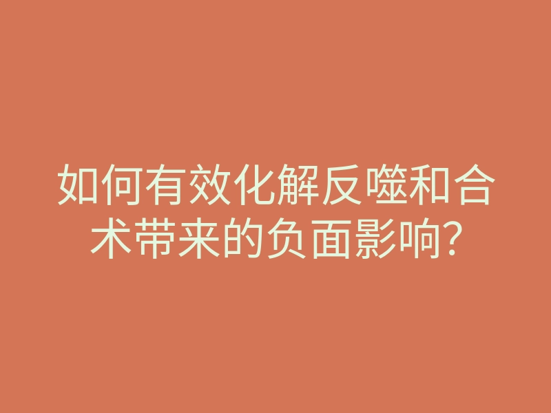 如何有效化解反噬和合术带来的负面影响?