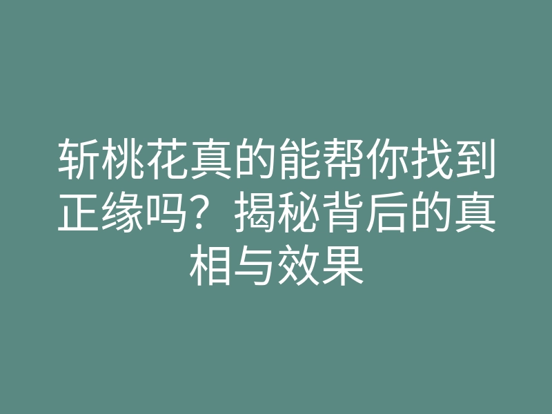 斩桃花真的能帮你找到正缘吗?揭秘背后的真相与效果