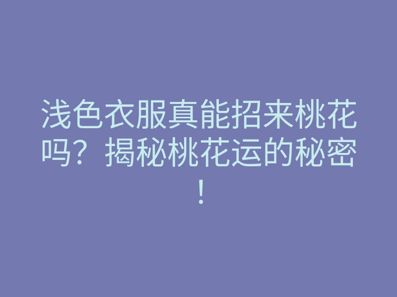 浅色衣服真能招来桃花吗?揭秘桃花运的秘密!