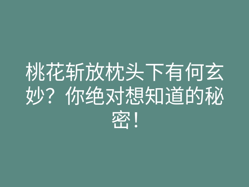 桃花斩放枕头下有何玄妙？你绝对想知道的秘密！